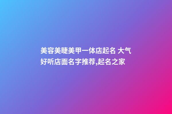 美容美睫美甲一体店起名 大气好听店面名字推荐,起名之家-第1张-店铺起名-玄机派